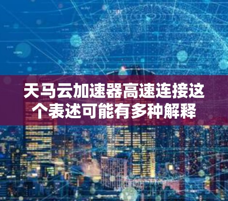 天马云加速器高速连接这个表述可能有多种解释，具体含义取决于上下文。以下是一些可能的解释和方向
