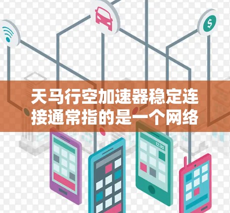 天马行空加速器稳定连接通常指的是一个网络配置工具或软件包，用于为加速器提供稳定连接的选项。通常用于服务器网络中，确保在高负载下网络连接不会断开或延迟过长。以下是一些可能的配置项和步骤