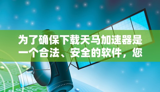 为了确保下载天马加速器是一个合法、安全的软件，您可以按照以下步骤进行
