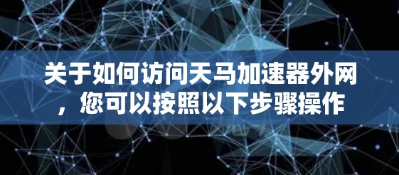关于如何访问天马加速器外网，您可以按照以下步骤操作