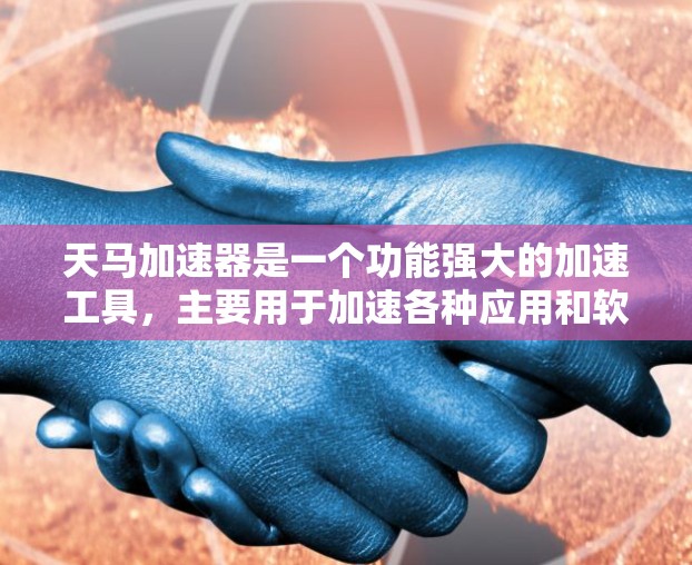 天马加速器是一个功能强大的加速工具，主要用于加速各种应用和软件的运行，帮助用户提升工作效率。如果你想安装并使用天马加速器，可以按照以下步骤操作