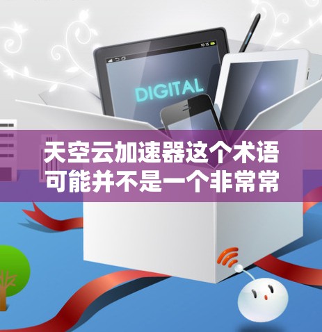 天空云加速器这个术语可能并不是一个非常常见的术语，可能涉及不同的加速工具或平台。如果您指的是天空云加速器作为一个特定的加速工具或平台，可能需要结合具体的使用场景来理解