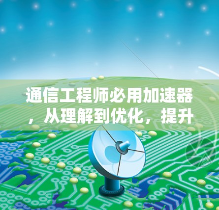 通信工程师必用加速器，从理解到优化，提升网络传输速度