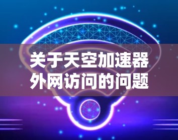 关于天空加速器外网访问的问题，您可以按照以下步骤进行
