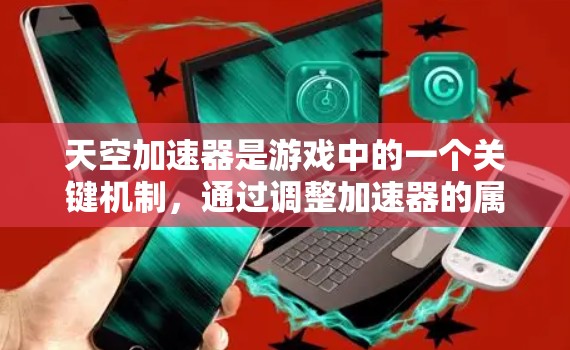 天空加速器是游戏中的一个关键机制，通过调整加速器的属性和位置，可以激发玩家的运动速度。以下是关于天空加速器速度测试的详细分析