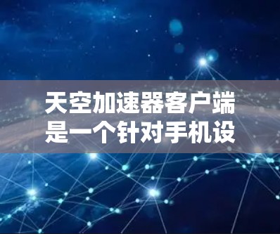 天空加速器客户端是一个针对手机设备的加速工具，旨在帮助您快速处理各种文件和应用，提升效率。以下是一些常用的加速器推荐，您可以在手机上运行