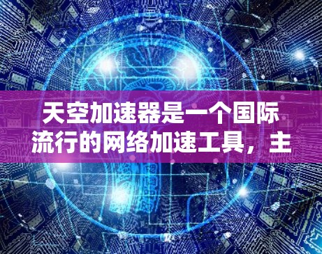 天空加速器是一个国际流行的网络加速工具，主要用于加速互联网流量。用户可能在询问如何通过天空加速器从国内接入国际网络，或者如何配置该工具在海外使用