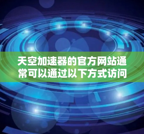 天空加速器的官方网站通常可以通过以下方式访问