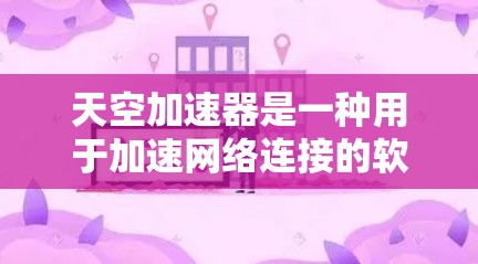 天空加速器是一种用于加速网络连接的软件，通常适用于某些地区的互联网服务。它通过网络加速技术，帮助用户获得更快的网络速度。以下是关于天空加速器的详细信息