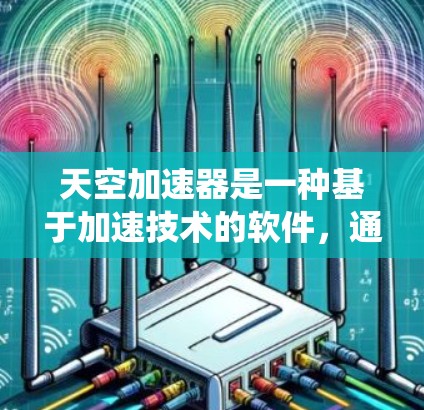 天空加速器是一种基于加速技术的软件，通常用于提升电脑的运行速度和流畅度。它的功能包括优化CPU性能、提升系统稳定性和减少延迟等。以下是一些常见的加速器类型及其特点