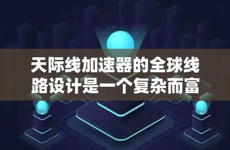 天际线加速器的全球线路设计是一个复杂而富有科学意义的项目，涉及多个关键领域。以下是对这一技术的详细分析
