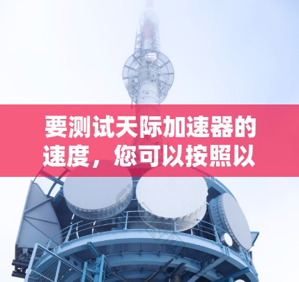 要测试天际加速器的速度，您可以按照以下步骤进行