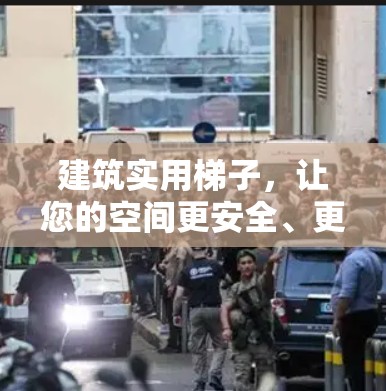 建筑实用梯子，让您的空间更安全、更高效
