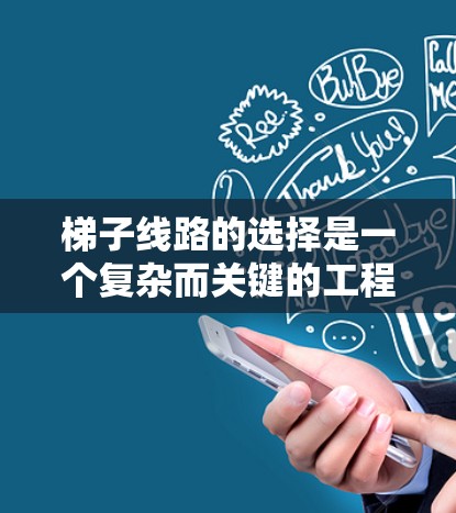 梯子线路的选择是一个复杂而关键的工程问题，涉及多个因素的综合考虑。以下是梯子线路选择的详细步骤