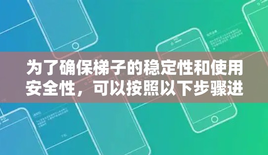 为了确保梯子的稳定性和使用安全性，可以按照以下步骤进行考虑和操作