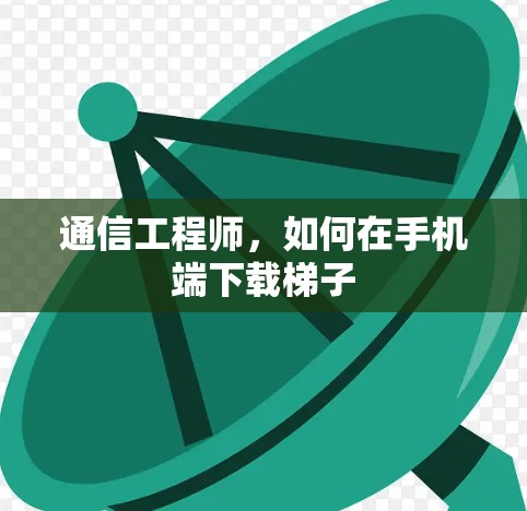 通信工程师，如何在手机端下载梯子