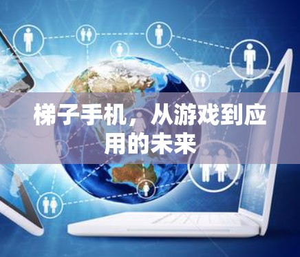 梯子手机，从游戏到应用的未来