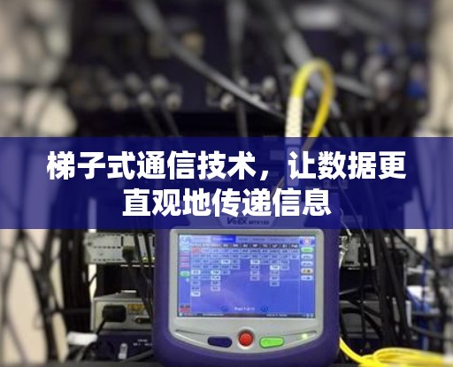 梯子式通信技术，让数据更直观地传递信息