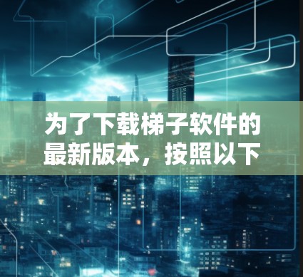 为了下载梯子软件的最新版本，按照以下步骤进行