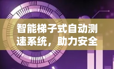 智能梯子式自动测速系统，助力安全出行