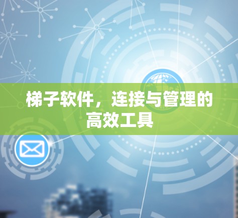 梯子软件，连接与管理的高效工具