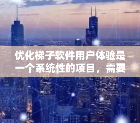优化梯子软件用户体验是一个系统性的项目，需要从多个方面进行综合考虑。以下是一个结构化的优化方案，涵盖界面设计、沟通效率、数据可视化、协作功能、跨平台适配、数据安全、团队培训和反馈机制等关键点