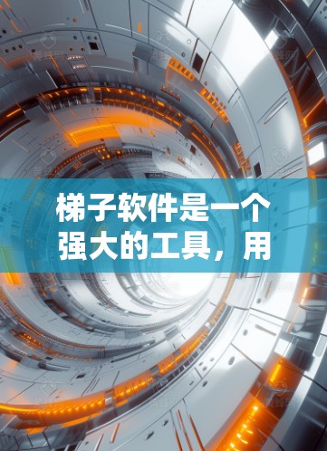 梯子软件是一个强大的工具，用于管理项目、团队、用户等关系。以下是使用梯子软件的详细步骤