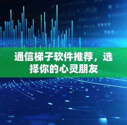 通信梯子软件推荐，选择你的心灵朋友