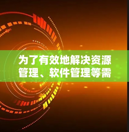 为了有效地解决资源管理、软件管理等需求，以下是一个步骤性的解决方案，帮助您找到适合的梯子软件