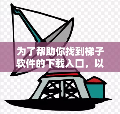 为了帮助你找到梯子软件的下载入口，以下是一步步的解决方案