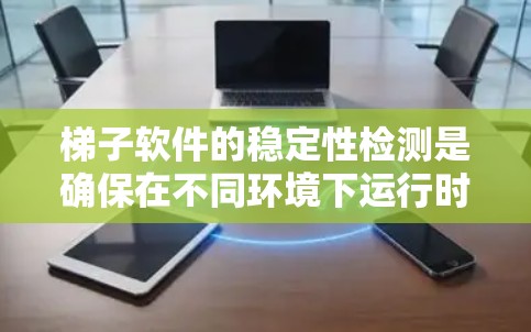 梯子软件的稳定性检测是确保在不同环境下运行时不会出现不可预测的问题的重要步骤。以下是详细的步骤和方法