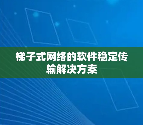 梯子式网络的软件稳定传输解决方案
