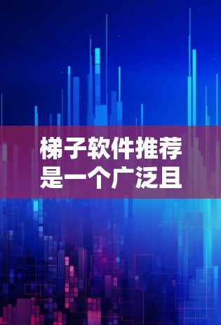 梯子软件推荐是一个广泛且复杂的话题，因为它取决于用户的具体需求、行业和使用场景。以下是一些常见梯子软件的推荐，每个类型都有其独特的功能和适用场景