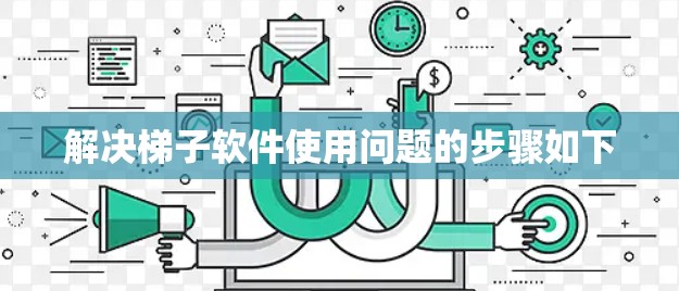 解决梯子软件使用问题的步骤如下