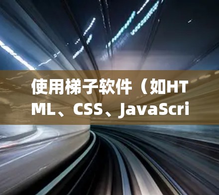 使用梯子软件（如HTML、CSS、JavaScript等）是一项系统性学习任务，涉及多个技术领域。以下是一个有条理的步骤指南，帮助你高效地学习和使用梯子软件