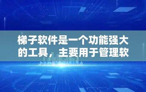 梯子软件是一个功能强大的工具，主要用于管理软件的缓存、版本和配置。以下是对梯子软件的详细介绍