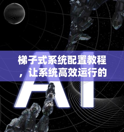 梯子式系统配置教程，让系统高效运行的必修课