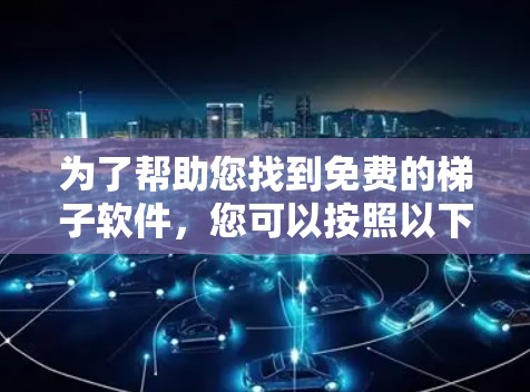 为了帮助您找到免费的梯子软件，您可以按照以下步骤进行