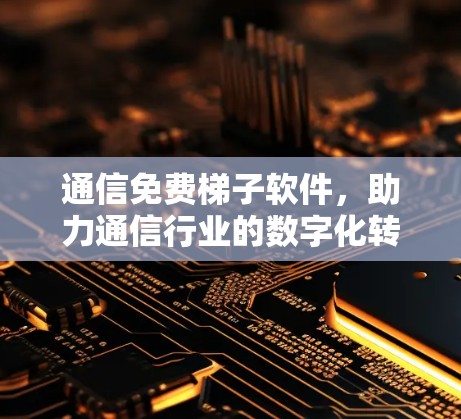 通信免费梯子软件，助力通信行业的数字化转型