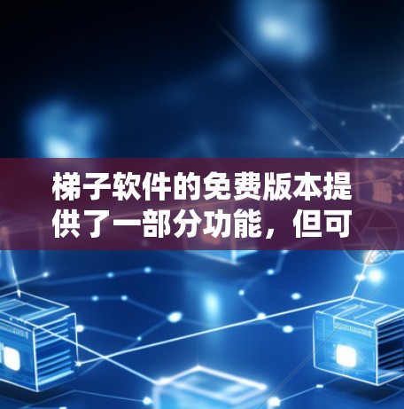 梯子软件的免费版本提供了一部分功能，但可能无法满足所有用户的需求。以下是关于梯子软件免费评测的一些常见问题和反馈